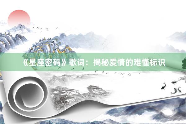 《星座密码》歌词：揭秘爱情的难懂标识