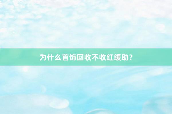 为什么首饰回收不收红缓助？