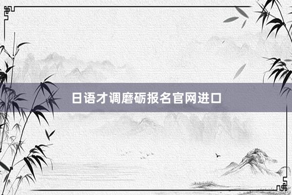 日语才调磨砺报名官网进口