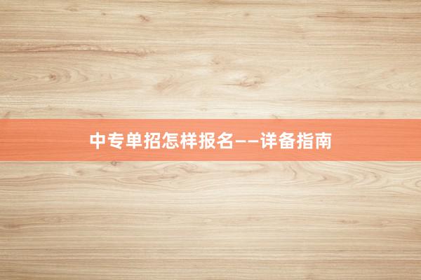 中专单招怎样报名——详备指南