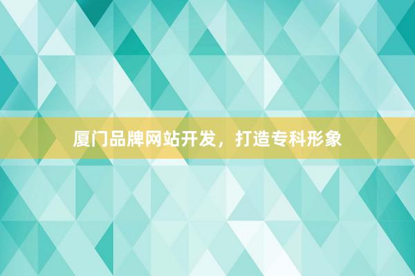 厦门品牌网站开发，打造专科形象