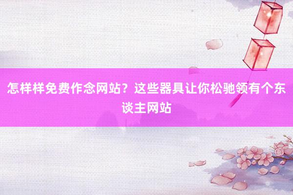 怎样样免费作念网站？这些器具让你松驰领有个东谈主网站