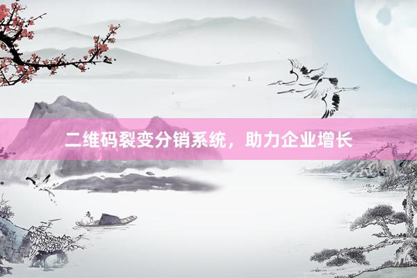 二维码裂变分销系统，助力企业增长