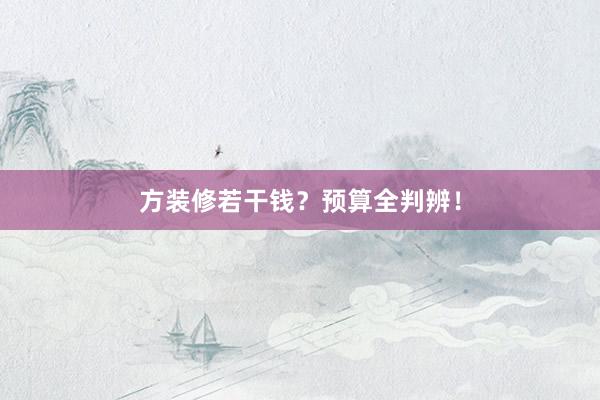 方装修若干钱？预算全判辨！