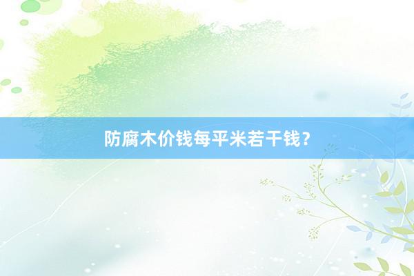 防腐木价钱每平米若干钱？